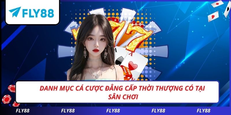 Danh mục cá cược đẳng cấp thời thượng có tại sân chơi